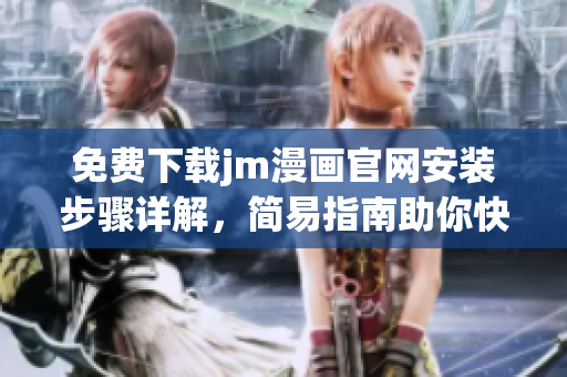 免费下载jm漫画官网安装步骤详解，简易指南助你快速上手