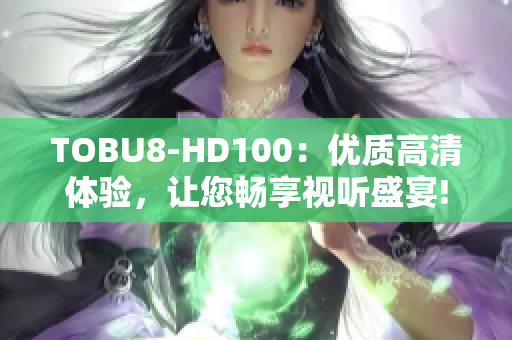 TOBU8-HD100：优质高清体验，让您畅享视听盛宴!