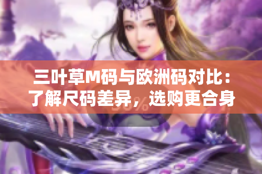 三叶草M码与欧洲码对比：了解尺码差异，选购更合身。