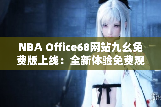 NBA Office68网站九幺免费版上线：全新体验免费观看NBA赛事
