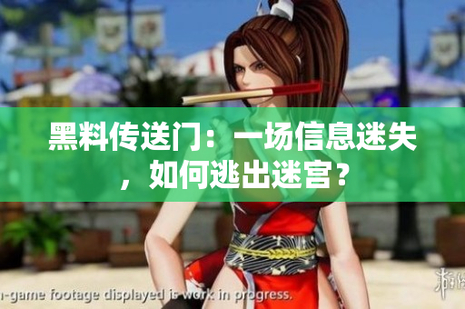 黑料传送门：一场信息迷失，如何逃出迷宫？