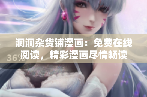 洞洞杂货铺漫画：免费在线阅读，精彩漫画尽情畅读