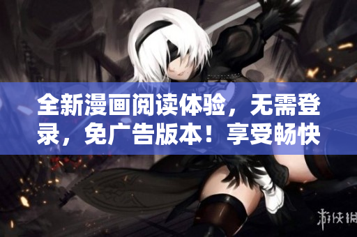 全新漫画阅读体验，无需登录，免广告版本！享受畅快的漫画之旅