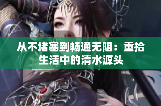 从不堵塞到畅通无阻：重拾生活中的清水源头