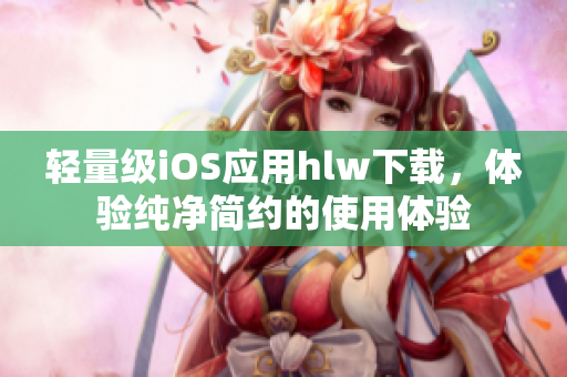 轻量级iOS应用hlw下载，体验纯净简约的使用体验