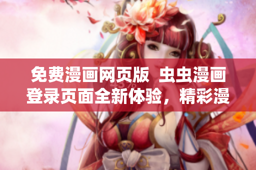 免费漫画网页版  虫虫漫画登录页面全新体验，精彩漫画尽在眼前