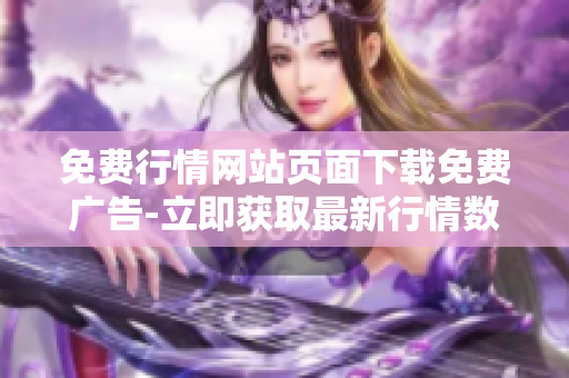 免费行情网站页面下载免费广告-立即获取最新行情数据