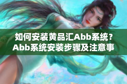 如何安装黄品汇Abb系统？Abb系统安装步骤及注意事项