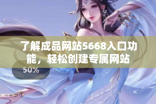 了解成品网站5668入口功能，轻松创建专属网站