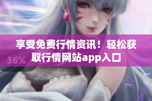 享受免费行情资讯！轻松获取行情网站app入口
