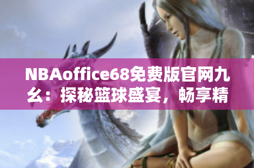 NBAoffice68免费版官网九幺：探秘篮球盛宴，畅享精彩赛事！