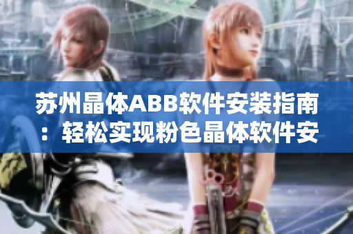 苏州晶体ABB软件安装指南：轻松实现粉色晶体软件安装步骤