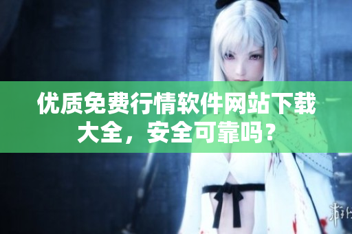 优质免费行情软件网站下载大全，安全可靠吗？