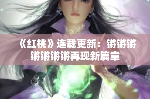 《红桃》连载更新：锵锵锵锵锵锵锵再现新篇章