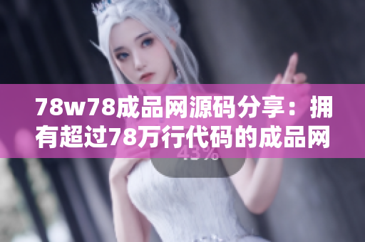 78w78成品网源码分享：拥有超过78万行代码的成品网站源码免费获取