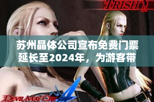 苏州晶体公司宣布免费门票延长至2024年，为游客带来更多惊喜和乐趣