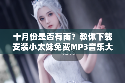 十月份是否有雨？教你下载安装小太妹免费MP3音乐大全