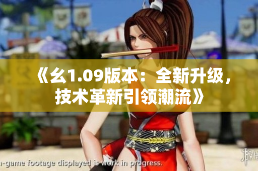 《幺1.09版本：全新升级，技术革新引领潮流》