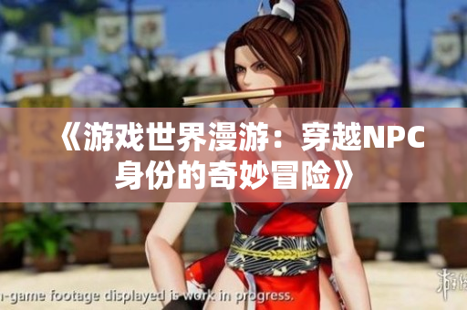 《游戏世界漫游：穿越NPC身份的奇妙冒险》