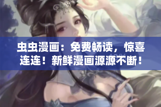 虫虫漫画：免费畅读，惊喜连连！新鲜漫画源源不断！
