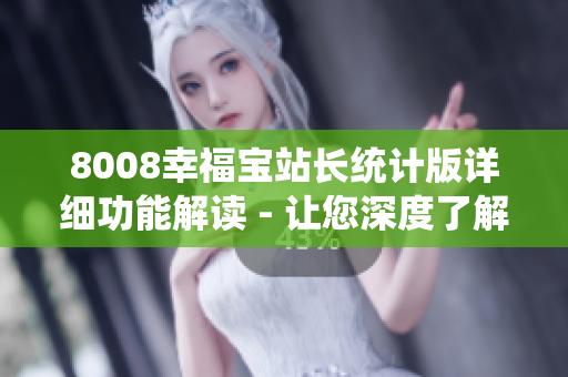 8008幸福宝站长统计版详细功能解读 - 让您深度了解站长统计版的功能特点