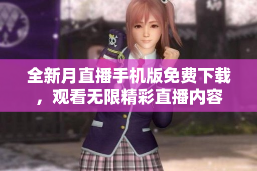全新月直播手机版免费下载，观看无限精彩直播内容