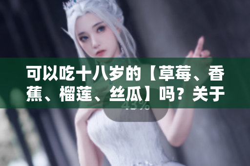 可以吃十八岁的【草莓、香蕉、榴莲、丝瓜】吗？关于青少年饮食安全的建议