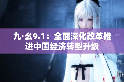九·幺9.1：全面深化改革推进中国经济转型升级