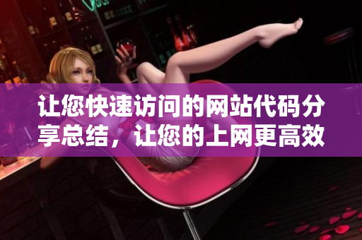 让您快速访问的网站代码分享总结，让您的上网更高效！