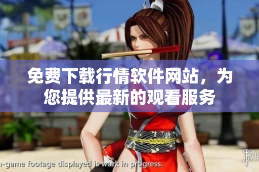 免费下载行情软件网站，为您提供最新的观看服务