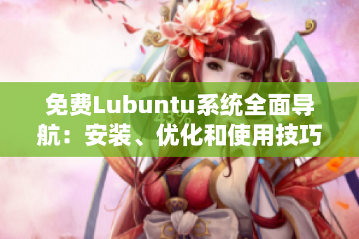 免费Lubuntu系统全面导航：安装、优化和使用技巧详解