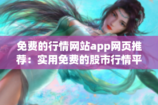 免费的行情网站app网页推荐：实用免费的股市行情平台推荐