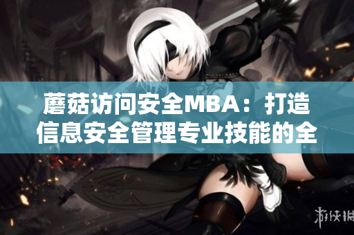 蘑菇访问安全MBA：打造信息安全管理专业技能的全面培训计划