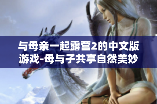 与母亲一起露营2的中文版游戏-母与子共享自然美妙时光