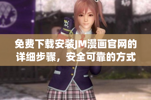 免费下载安装JM漫画官网的详细步骤，安全可靠的方式免费获取您喜欢的精彩漫画