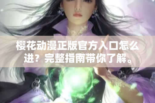 樱花动漫正版官方入口怎么进？完整指南带你了解。