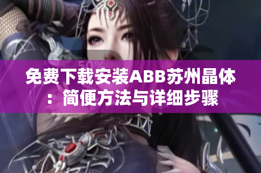 免费下载安装ABB苏州晶体：简便方法与详细步骤