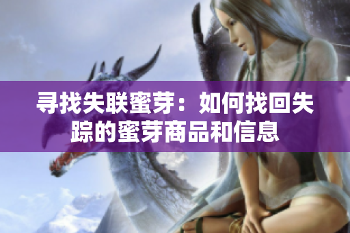 寻找失联蜜芽：如何找回失踪的蜜芽商品和信息