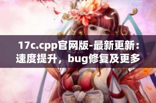 17c.cpp官网版-最新更新：速度提升，bug修复及更多功能-详尽介绍