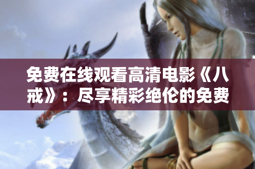 免费在线观看高清电影《八戒》：尽享精彩绝伦的免费电影盛宴