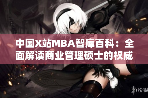 中国X站MBA智库百科：全面解读商业管理硕士的权威知识库