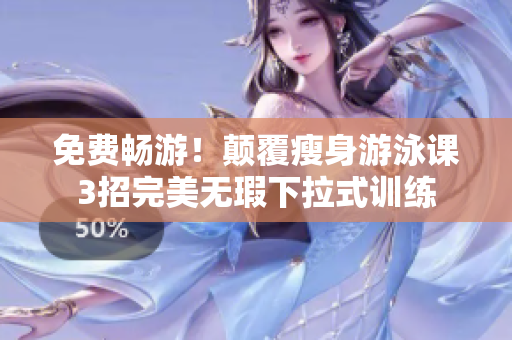 免费畅游！颠覆瘦身游泳课3招完美无瑕下拉式训练