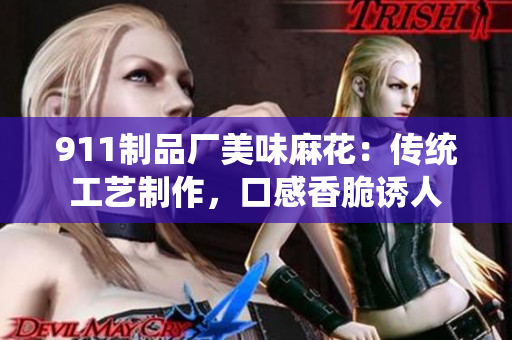 911制品厂美味麻花：传统工艺制作，口感香脆诱人