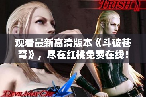 观看最新高清版本《斗破苍穹》，尽在红桃免费在线！