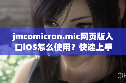 jmcomicron.mic网页版入口iOS怎么使用？快速上手指南，轻松畅读漫画