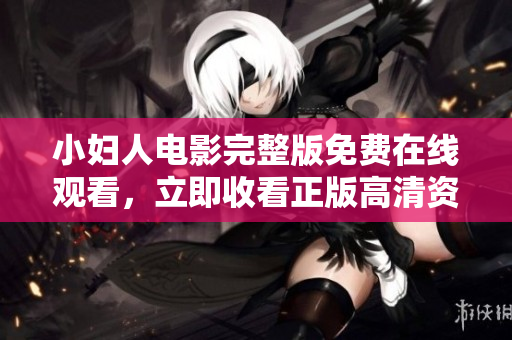 小妇人电影完整版免费在线观看，立即收看正版高清资源