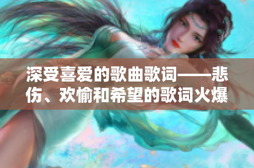 深受喜爱的歌曲歌词——悲伤、欢愉和希望的歌词火爆网络,引起热烈讨论