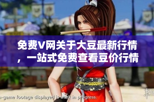 免费V网关于大豆最新行情，一站式免费查看豆价行情情况