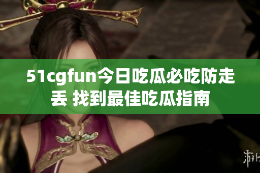 51cgfun今日吃瓜必吃防走丢 找到最佳吃瓜指南