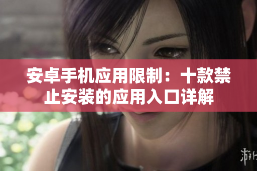 安卓手机应用限制：十款禁止安装的应用入口详解